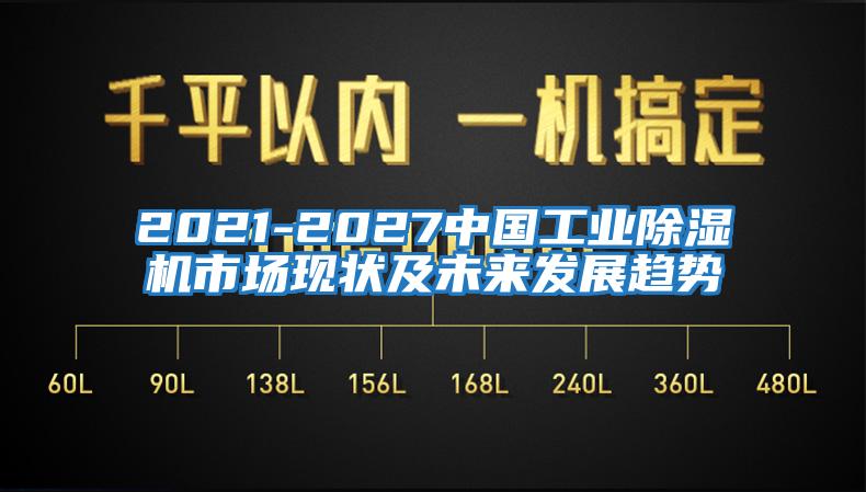2021-2027中國工業除濕機市場現狀及未來發展趨勢