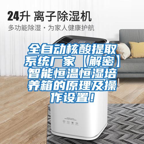 全自動核酸提取系統廠家【解密】智能恒溫恒濕培養箱的原理及操作設置！