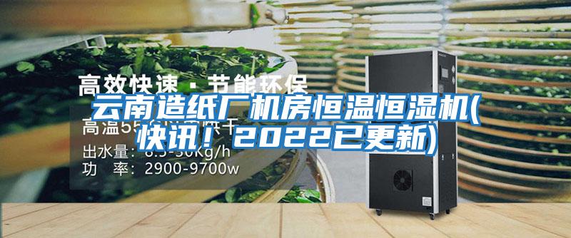云南造紙廠機房恒溫恒濕機(快訊！2022已更新)
