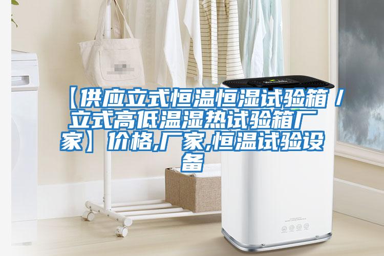【供應(yīng)立式恒溫恒濕試驗(yàn)箱/立式高低溫濕熱試驗(yàn)箱廠家】?jī)r(jià)格,廠家,恒溫試驗(yàn)設(shè)備