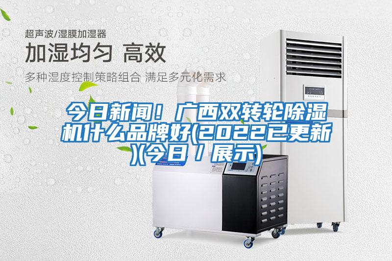 今日新聞!廣西雙轉(zhuǎn)輪除濕機(jī)什么品牌好(2022已更新)(今日/展示)