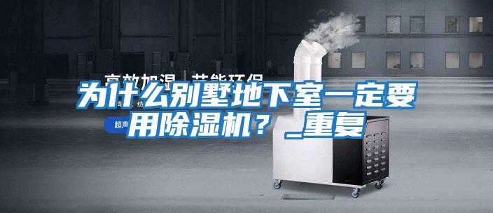 為什么別墅地下室一定要用除濕機？_重復