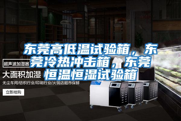 東莞高低溫試驗箱，東莞冷熱沖擊箱，東莞恒溫恒濕試驗箱