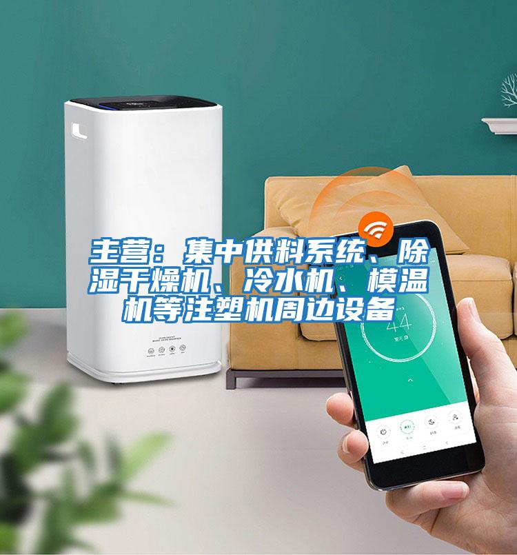 主營：集中供料系統(tǒng)、除濕干燥機、冷水機、模溫機等注塑機周邊設(shè)備