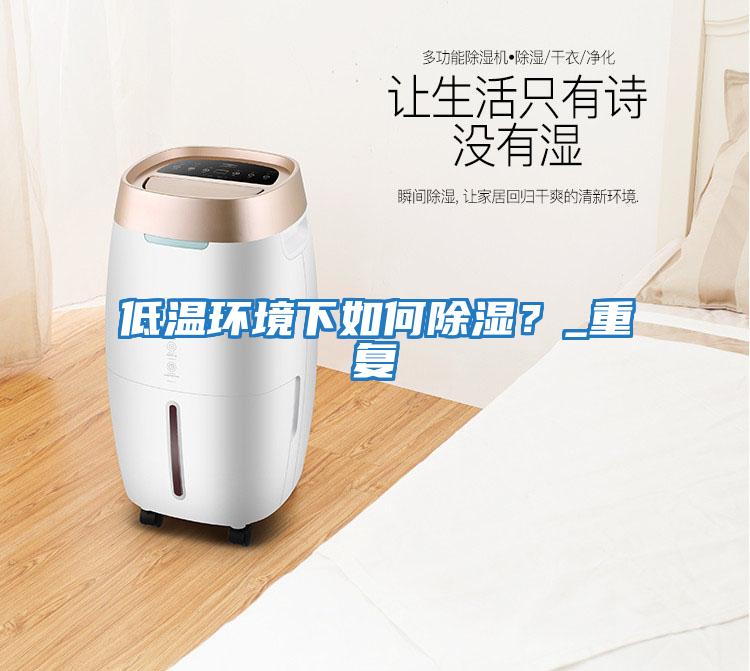 低溫環境下如何除濕？_重復