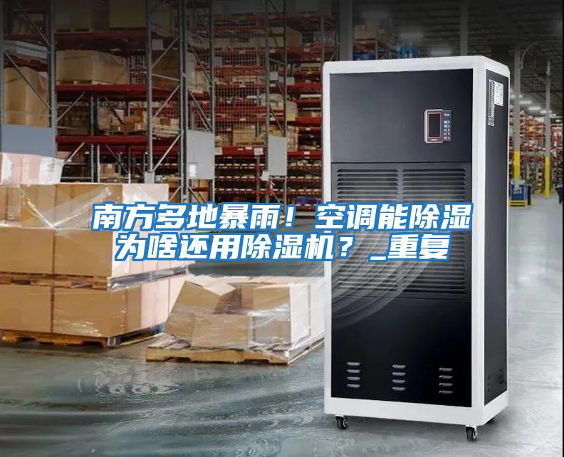 南方多地暴雨！空調能除濕為啥還用除濕機？_重復