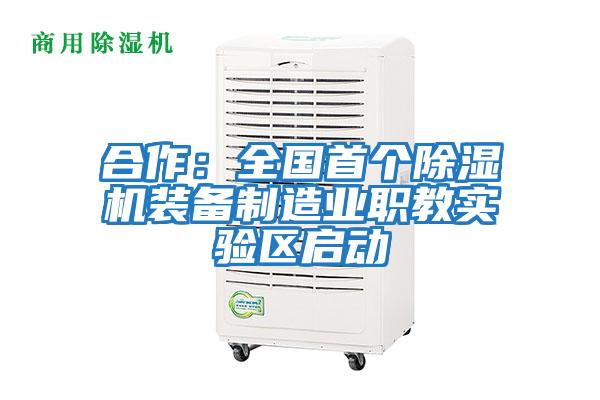 合作：全國(guó)首個(gè)除濕機(jī)裝備制造業(yè)職教實(shí)驗(yàn)區(qū)啟動(dòng)