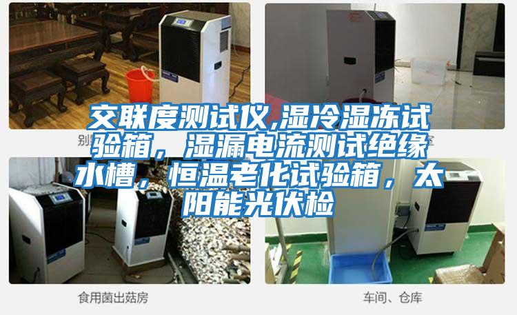 交聯(lián)度測試儀,濕冷濕凍試驗(yàn)箱，濕漏電流測試絕緣水槽，恒溫老化試驗(yàn)箱，太陽能光伏檢