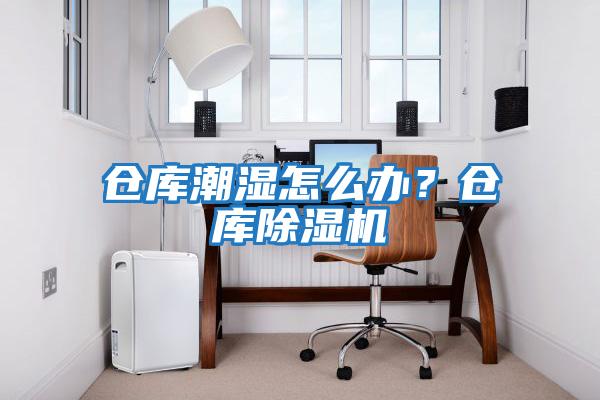 倉庫潮濕怎么辦？倉庫除濕機