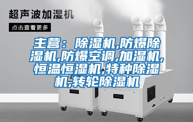 主營：除濕機,防爆除濕機,防爆空調(diào),加濕機,恒溫恒濕機,特種除濕機,轉(zhuǎn)輪除濕機