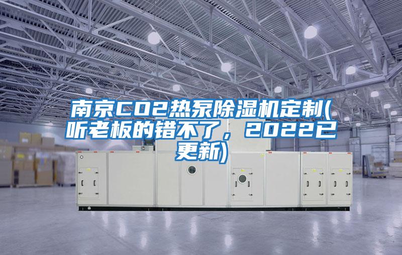 南京CO2熱泵除濕機(jī)定制(聽老板的錯(cuò)不了，2022已更新)