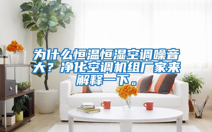 為什么恒溫恒濕空調(diào)噪音大?凈化空調(diào)機組廠家來解釋一下。