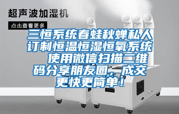 三恒系統春蛙秋蟬私人訂制恒溫恒濕恒氧系統  使用微信掃描二維碼分享朋友圈，成交更快更簡單！