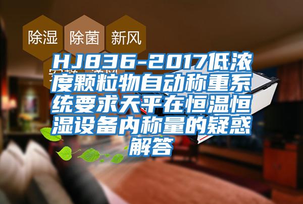 HJ836-2017低濃度顆粒物自動稱重系統要求天平在恒溫恒濕設備內稱量的疑惑解答