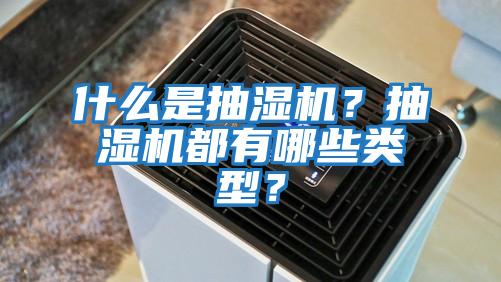 什么是抽濕機？抽濕機都有哪些類型？