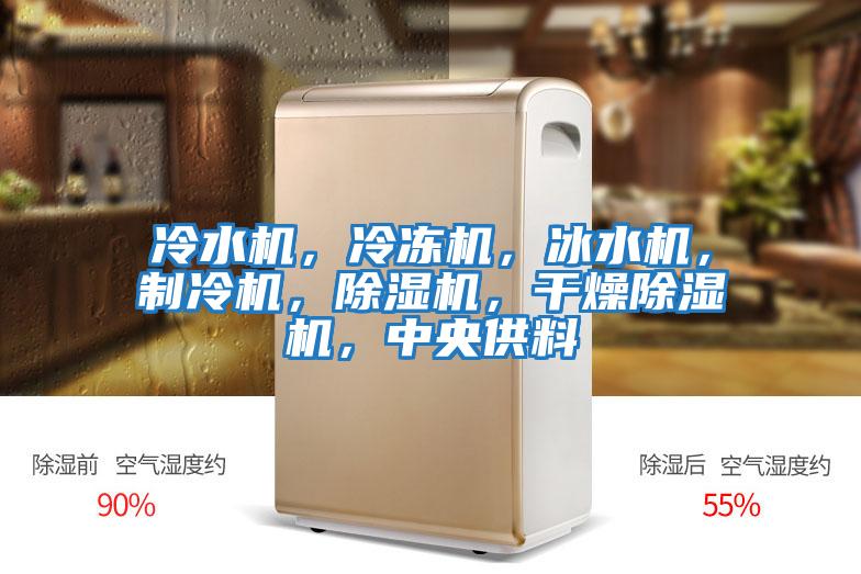 冷水機(jī)，冷凍機(jī)，冰水機(jī)，制冷機(jī)，除濕機(jī)，干燥除濕機(jī)，中央供料