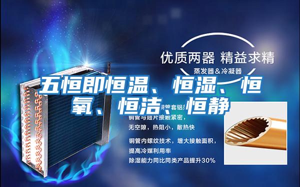 五恒即恒溫、恒濕、恒氧、恒潔、恒靜