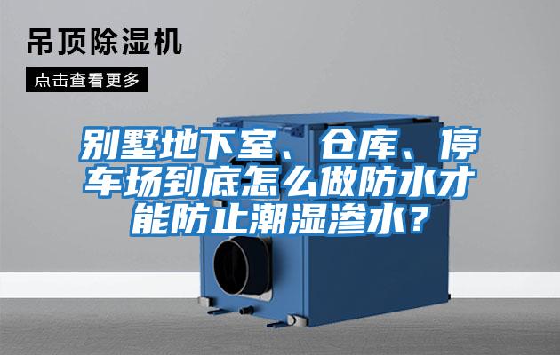 別墅地下室、倉庫、停車場到底怎么做防水才能防止潮濕滲水？