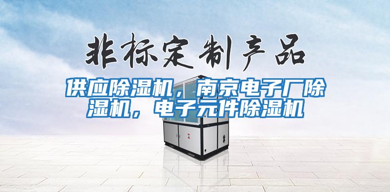 供應(yīng)除濕機(jī)，南京電子廠除濕機(jī)，電子元件除濕機(jī)