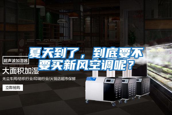 夏天到了，到底要不要買新風(fēng)空調(diào)呢？