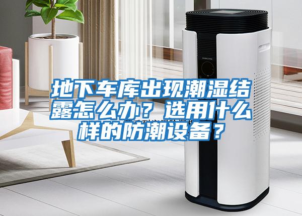 地下車庫出現(xiàn)潮濕結(jié)露怎么辦？選用什么樣的防潮設(shè)備？