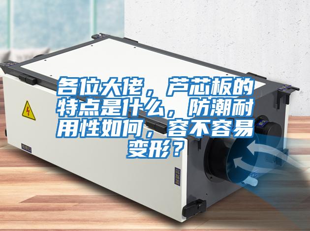 各位大佬，蘆芯板的特點(diǎn)是什么，防潮耐用性如何，容不容易變形？