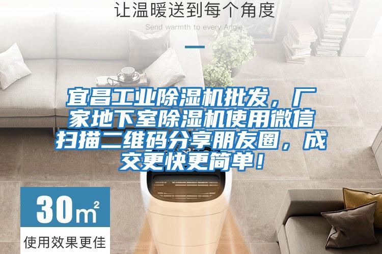 宜昌工業除濕機批發，廠家地下室除濕機使用微信掃描二維碼分享朋友圈，成交更快更簡單！
