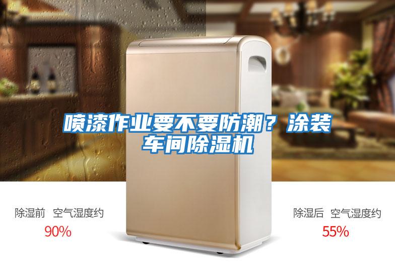 噴漆作業(yè)要不要防潮？涂裝車間除濕機