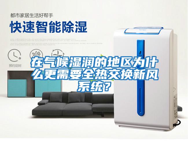在氣候濕潤的地區(qū)為什么更需要全熱交換新風(fēng)系統(tǒng)？
