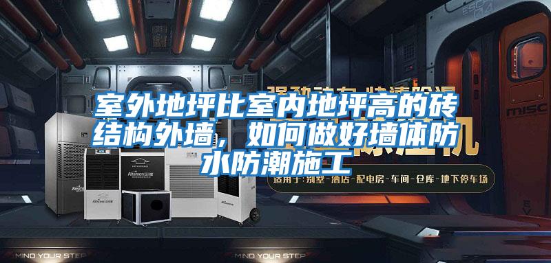 室外地坪比室內地坪高的磚結構外墻，如何做好墻體防水防潮施工