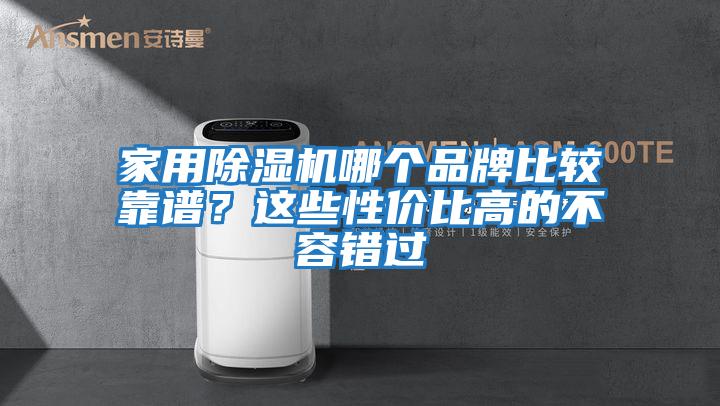 家用除濕機(jī)哪個(gè)品牌比較靠譜？這些性價(jià)比高的不容錯(cuò)過