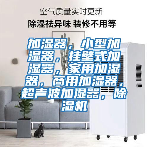 加濕器，小型加濕器，掛壁式加濕器，家用加濕器，商用加濕器，超聲波加濕器，除濕機
