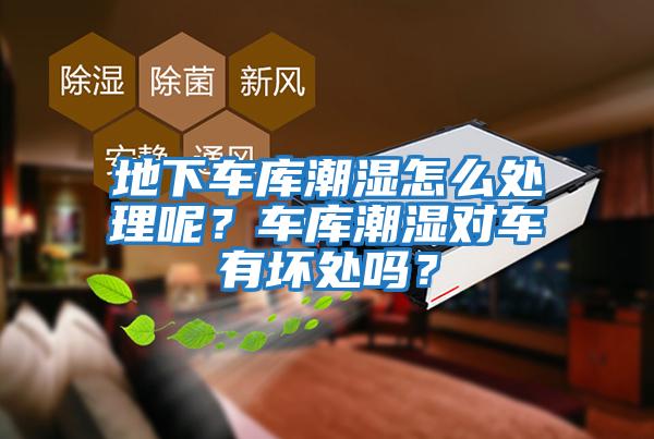 地下車庫潮濕怎么處理呢？車庫潮濕對車有壞處嗎？
