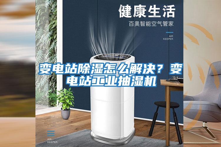變電站除濕怎么解決?變電站工業(yè)抽濕機(jī)