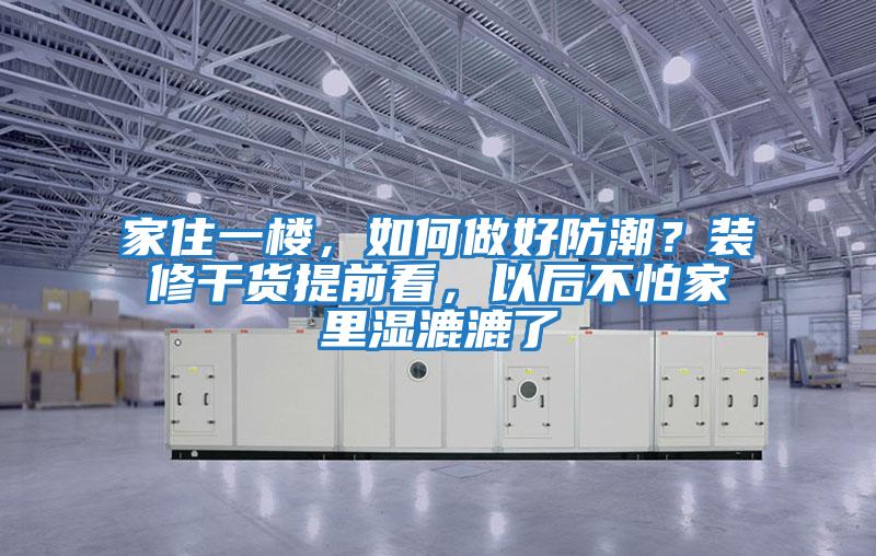 家住一樓，如何做好防潮？裝修干貨提前看，以后不怕家里濕漉漉了