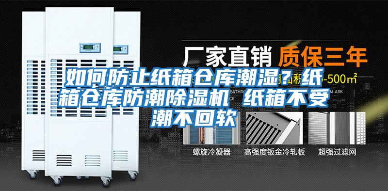 如何防止紙箱倉庫潮濕？紙箱倉庫防潮除濕機 紙箱不受潮不回軟