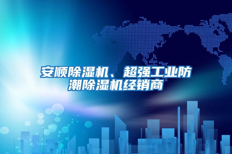 安順除濕機(jī)、超強(qiáng)工業(yè)防潮除濕機(jī)經(jīng)銷(xiāo)商