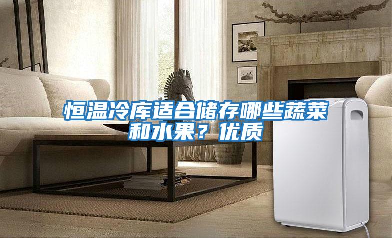恒溫冷庫(kù)適合儲(chǔ)存哪些蔬菜和水果？?jī)?yōu)質(zhì)