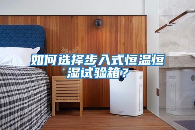 如何選擇步入式恒溫恒濕試驗箱？