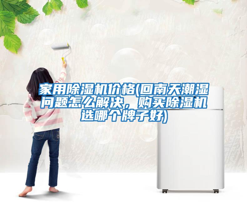 家用除濕機(jī)價(jià)格(回南天潮濕問題怎么解決，購買除濕機(jī)選哪個(gè)牌子好)