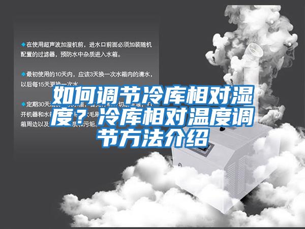 如何調(diào)節(jié)冷庫相對(duì)濕度？冷庫相對(duì)溫度調(diào)節(jié)方法介紹