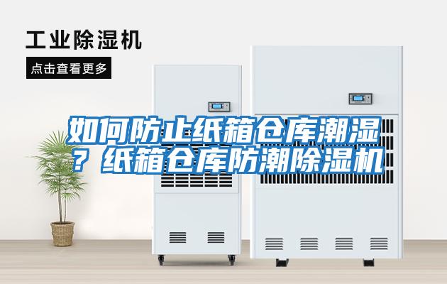 如何防止紙箱倉庫潮濕？紙箱倉庫防潮除濕機