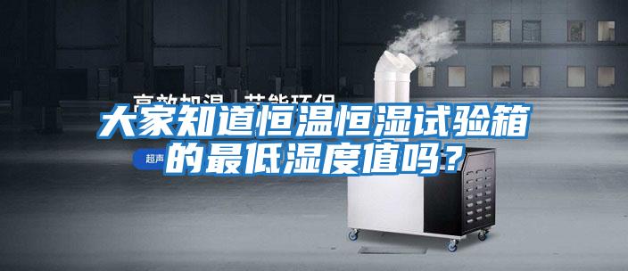大家知道恒溫恒濕試驗(yàn)箱的最低濕度值嗎？