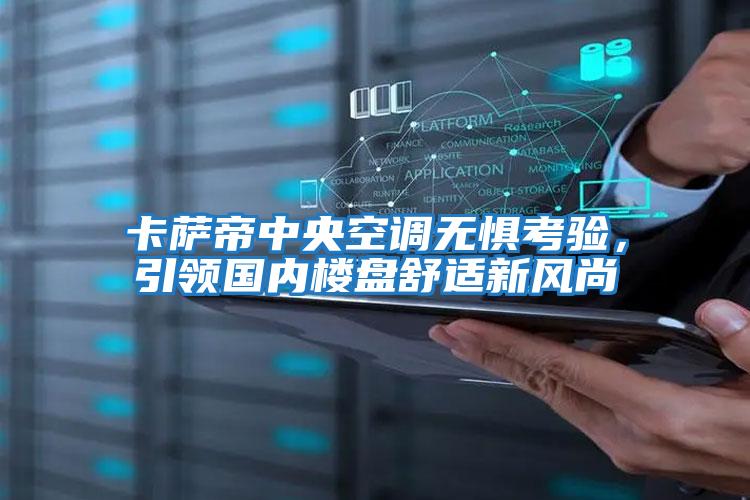 卡薩帝中央空調(diào)無懼考驗，引領(lǐng)國內(nèi)樓盤舒適新風(fēng)尚