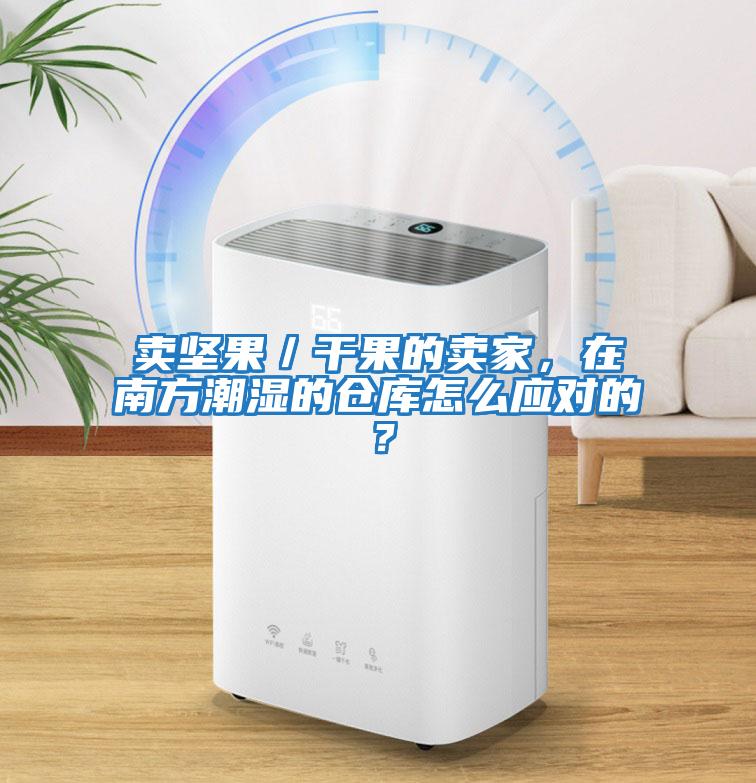 賣堅果／干果的賣家，在南方潮濕的倉庫怎么應對的？