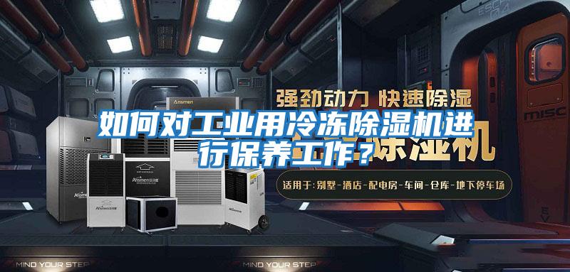 如何對(duì)工業(yè)用冷凍除濕機(jī)進(jìn)行保養(yǎng)工作？