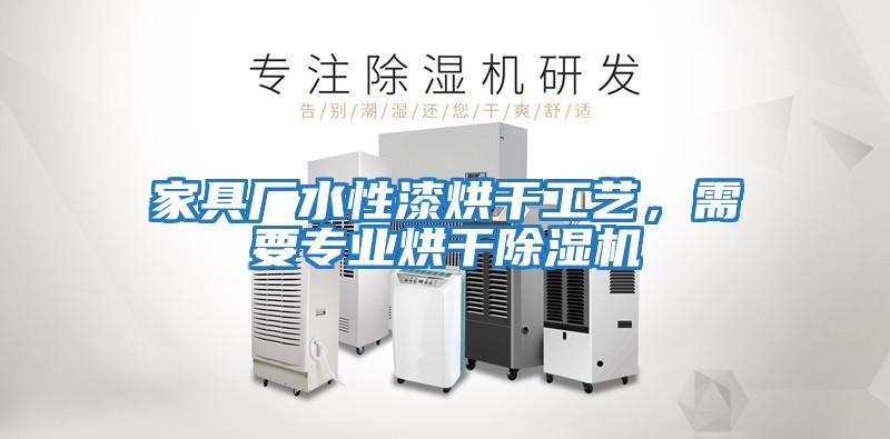 家具廠水性漆烘干工藝，需要專業烘干除濕機