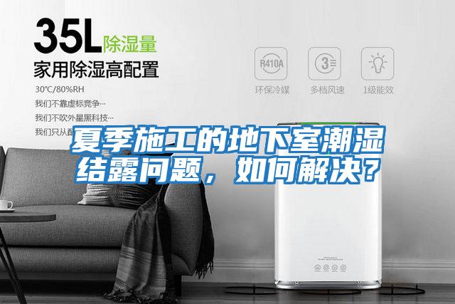 夏季施工的地下室潮濕結(jié)露問題，如何解決？
