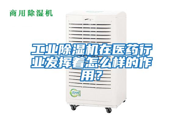 工業除濕機在醫藥行業發揮著怎么樣的作用?