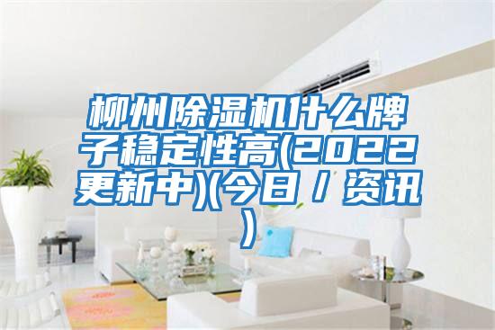 柳州除濕機什么牌子穩定性高(2022更新中)(今日/資訊)